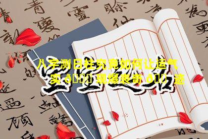 八字测日柱究竟如何让运气实 🕊 现爆表奇 🐠 迹